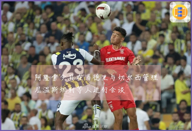 阿隆索今日在马德里与切尔西管理层温斯坦利等人进行会谈
