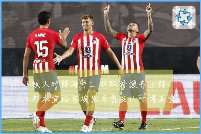 铁人对阵海牛：双队外援齐上阵，邦本宜裕与埃朱马首发，叶博亚重返首发阵容