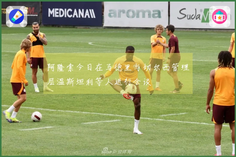 阿隆索今日在马德里与切尔西管理层温斯坦利等人进行会谈